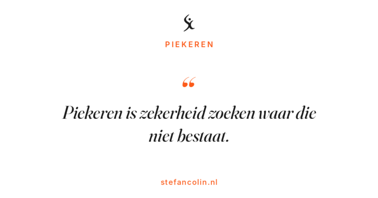 Piekeren is zekerheid zoeken waar die niet bestaat.
