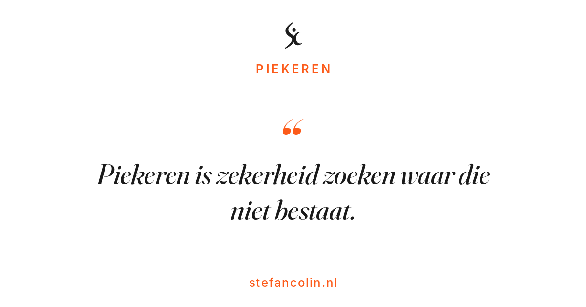 Piekeren is zekerheid zoeken waar die niet bestaat.