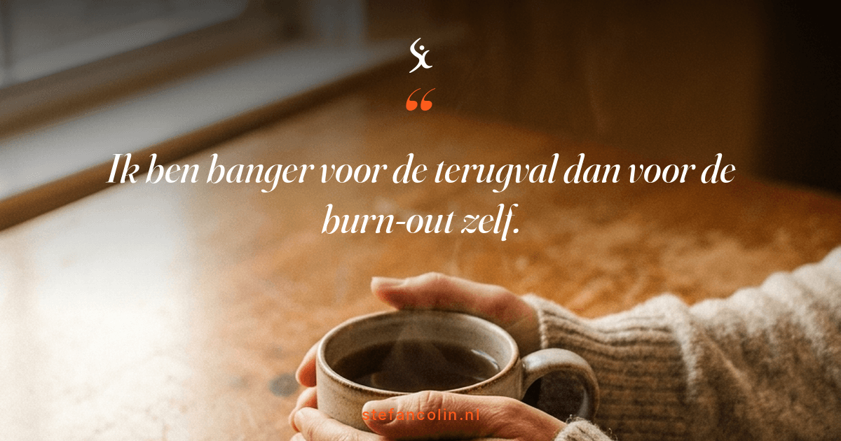 Twee handen om een dampende mok bij een raam. Quote: ik ben banger voor de terugval dan voor de burn-out zelf.